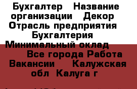 Бухгалтер › Название организации ­ Декор › Отрасль предприятия ­ Бухгалтерия › Минимальный оклад ­ 18 000 - Все города Работа » Вакансии   . Калужская обл.,Калуга г.